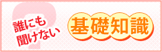 誰にも聞けない基礎知識