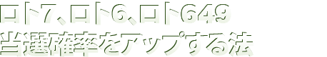 ロト7、ロト6、ロト649 当選確率をアップする法